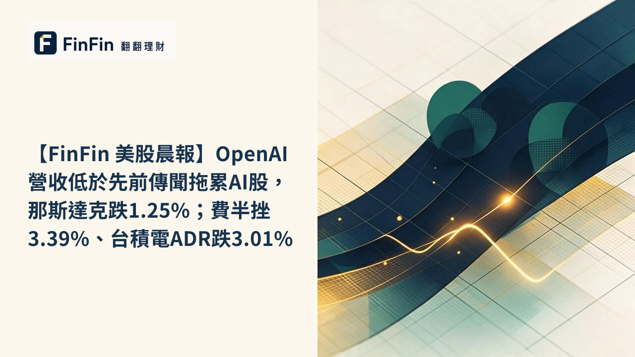 【FinFin 美股晨報】OpenAI營收低於先前傳聞拖累AI股,那斯達克跌1.25%;費半挫3.39%、台積電ADR跌3.01%的 FinFin 編輯視覺