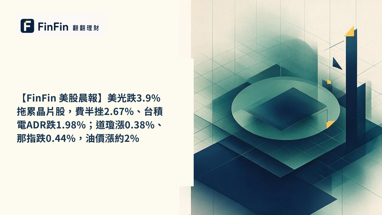 【FinFin 美股晨報】美光跌3.9%拖累晶片股，費半挫2.67%、台積電ADR跌1.98%；道瓊漲0.38%、那指跌0.44%，油價漲約2%的 FinFin 編輯視覺