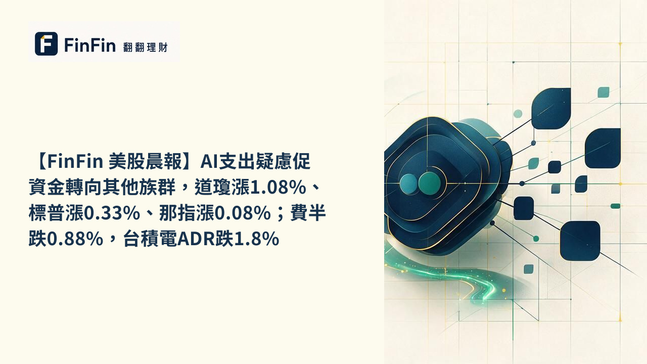 【FinFin 美股晨報】AI支出疑慮促資金轉向其他族群，道瓊漲1.08%、標普漲0.33%、那指漲0.08%；費半跌0.88%，台積電ADR跌1.8%的 FinFin 編輯視覺