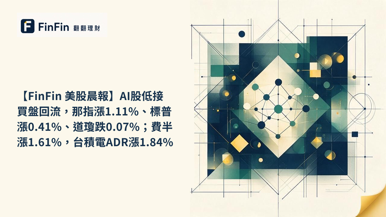 【FinFin 美股晨報】AI股低接買盤回流，那指漲1.11%、標普漲0.41%、道瓊跌0.07%；費半漲1.61%，台積電ADR漲1.84%的 FinFin 編輯視覺