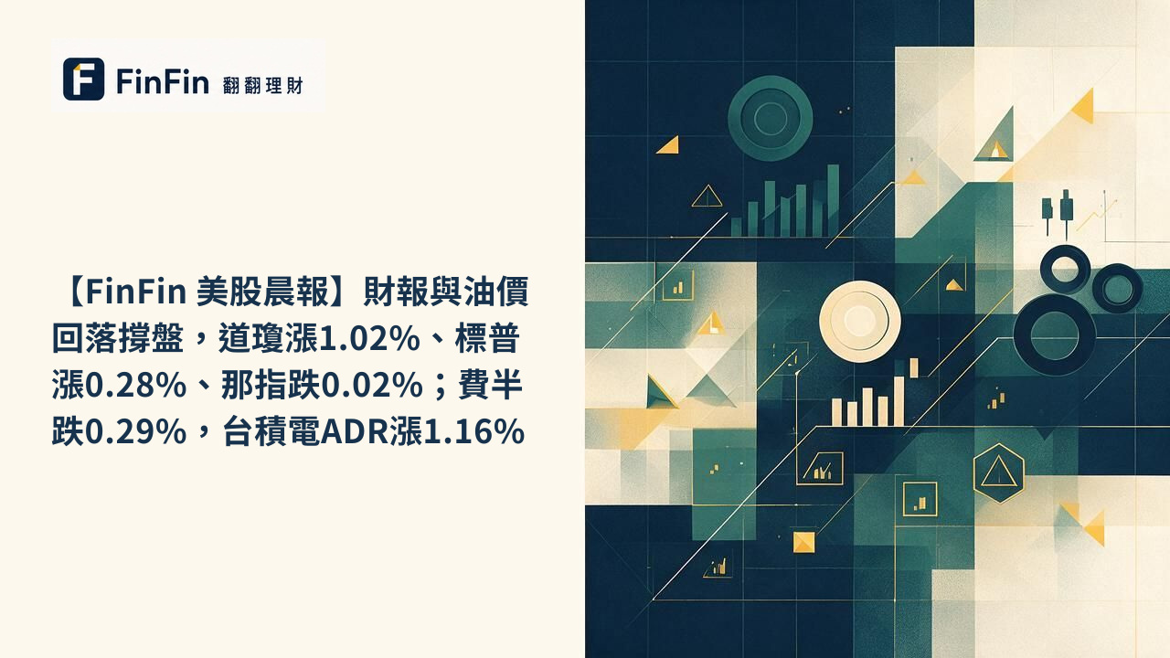 【FinFin 美股晨報】財報與油價回落撐盤，道瓊漲1.02%、標普漲0.28%、那指跌0.02%；費半跌0.29%，台積電ADR漲1.16%的 FinFin 編輯視覺