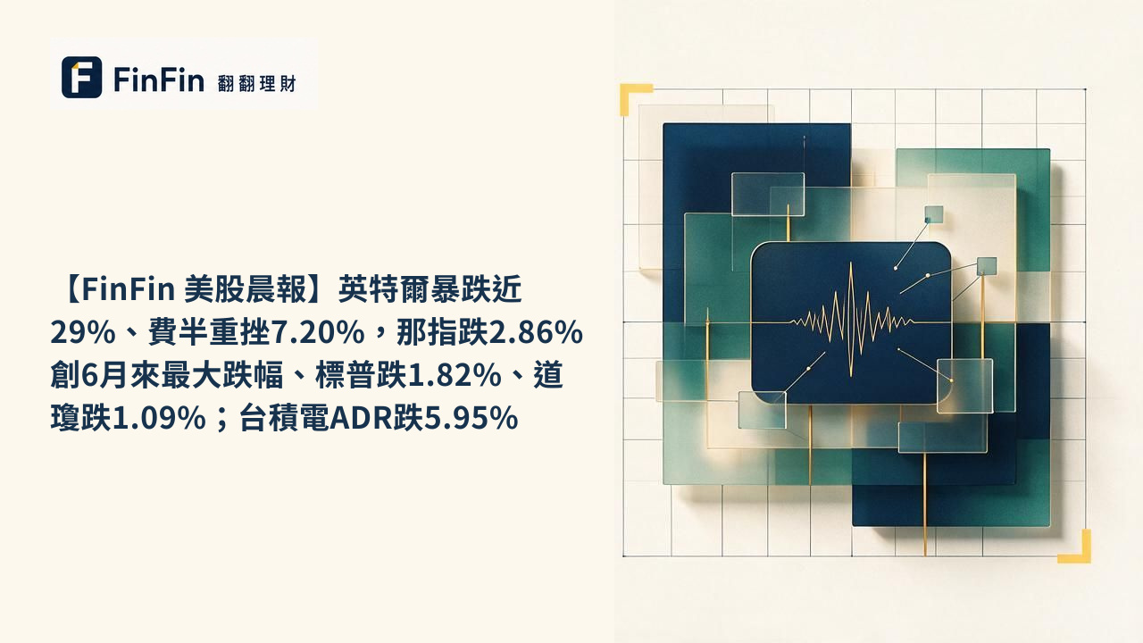 【FinFin 美股晨報】英特爾暴跌近29%、費半重挫7.20%，那指跌2.86%創6月來最大跌幅、標普跌1.82%、道瓊跌1.09%；台積電ADR跌5.95%的 FinFin 編輯視覺