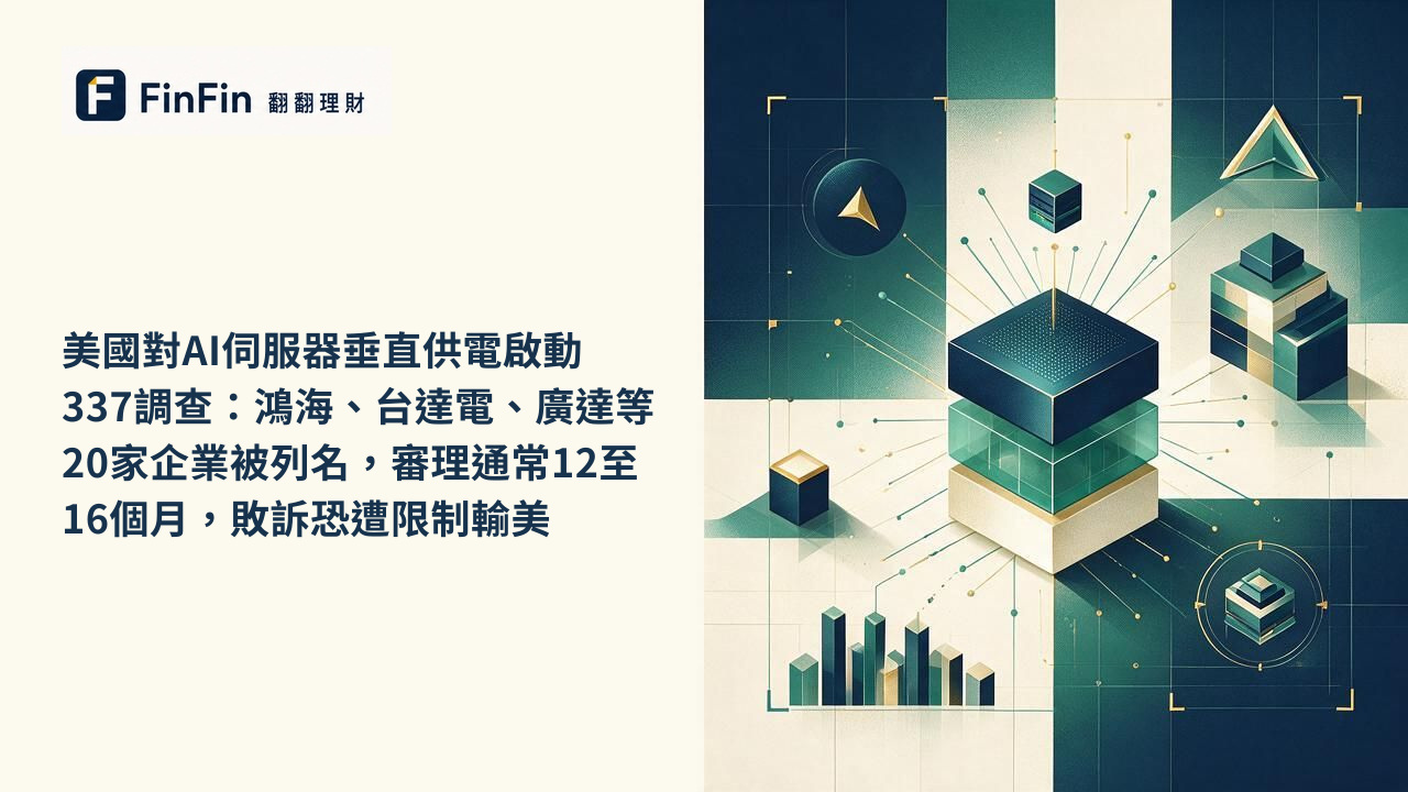 美國對AI伺服器垂直供電啟動337調查：鴻海、台達電、廣達等20家企業被列名，審理通常12至16個月，敗訴恐遭限制輸美的 FinFin 編輯視覺